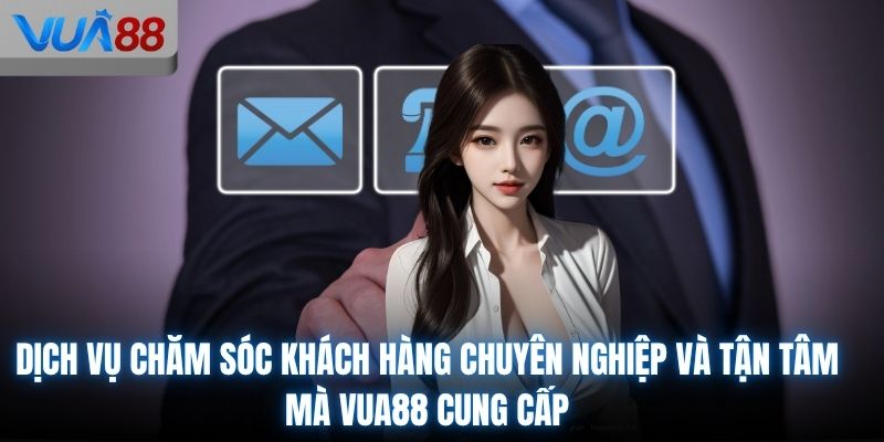 Dịch vụ chăm sóc khách hàng chuyên nghiệp và tận tâm mà VUA88 cung cấp